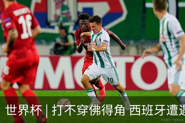 世界杯 | 打不穿佛得角 西班牙遭遇“系统局”?