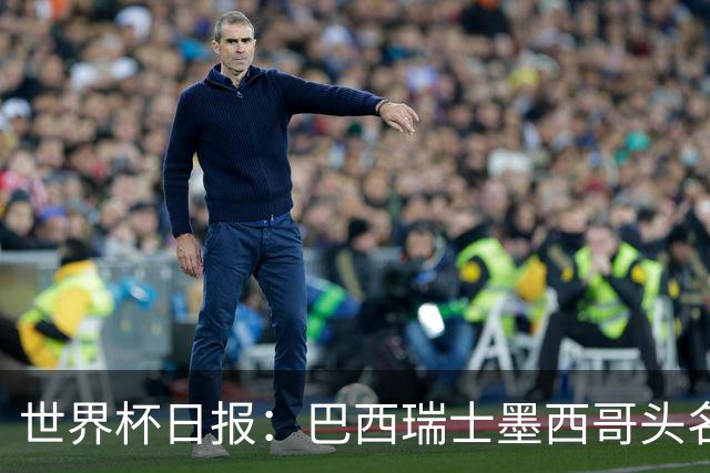 世界杯日报：巴西瑞士墨西哥头名晋级 韩国意外输球出线待定