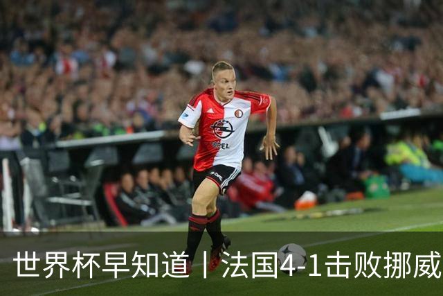 世界杯早知道丨法国4-1击败挪威小组第一出线 塞内加尔5-0伊拉克