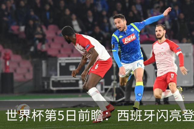 世界杯第5日前瞻：西班牙闪亮登场 伊沙亮相力争开门红