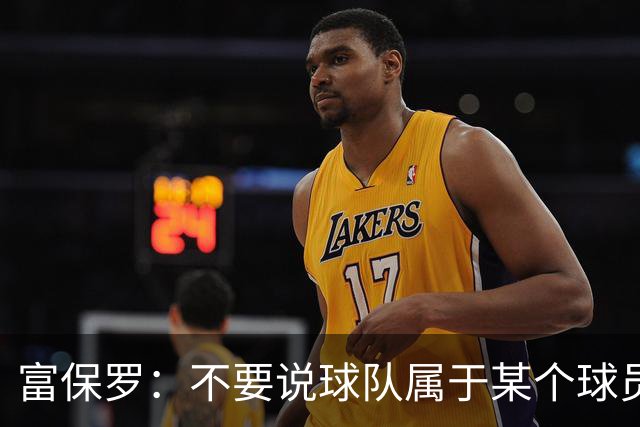 富保罗：不要说球队属于某个球员 詹姆斯也不行 球队永远属于老板