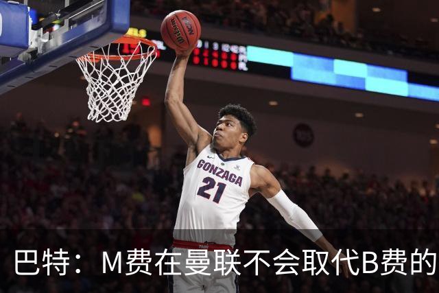 巴特：M费在曼联不会取代B费的位置 若去热刺他能成为核心