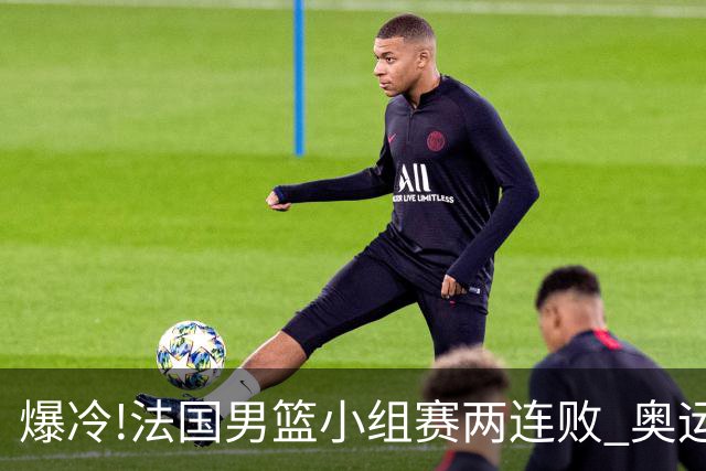爆冷!法国男篮小组赛两连败 奥运亚军提前出局