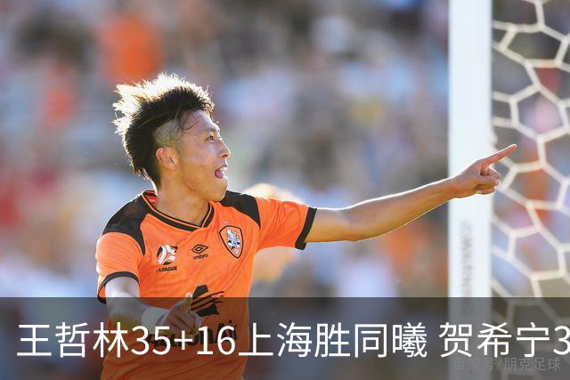 王哲林35+16上海胜同曦 贺希宁31分深圳胜北控