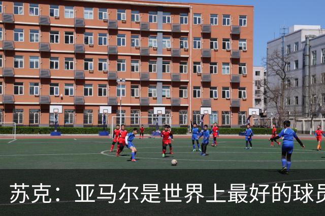 苏克：亚马尔是世界上最好的球员之一 未来莫德里奇一定回到皇马