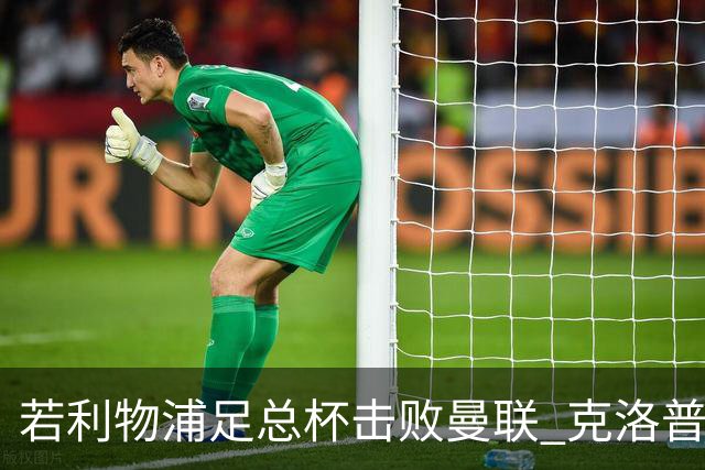 若利物浦足总杯击败曼联 克洛普将执教红军300胜