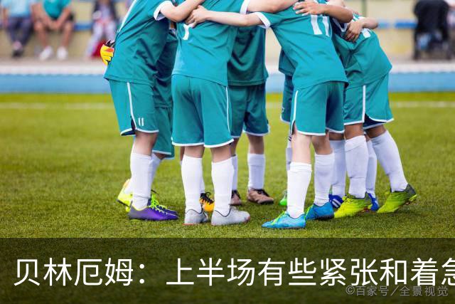 贝林厄姆：上半场有些紧张和着急 我们无球状态下高位逼抢很出色