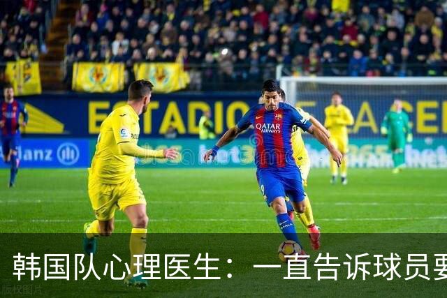 韩国队心理医生：一直告诉球员要按计划行事，首战不需要拼尽全力