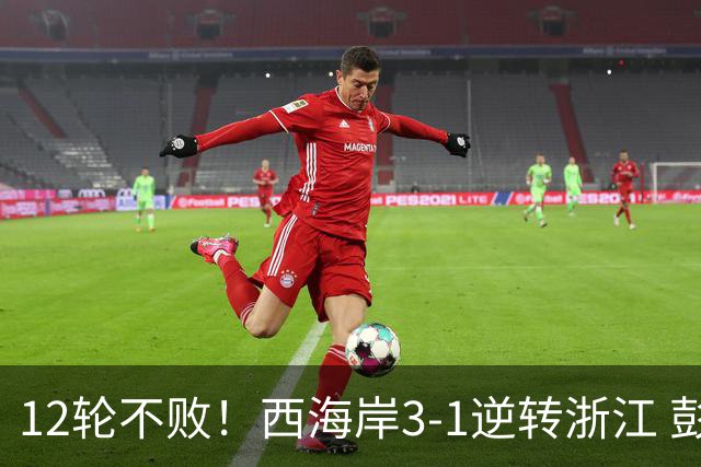 12轮不败！西海岸3-1逆转浙江 彭欣力传射内尔松双响建功