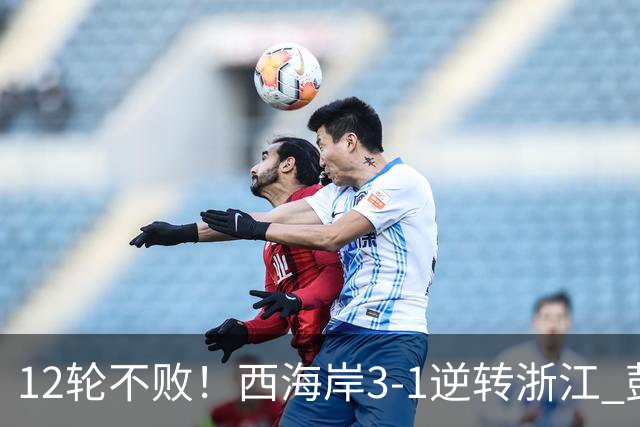 12轮不败！西海岸3-1逆转浙江 彭欣力传射内尔松双响建功