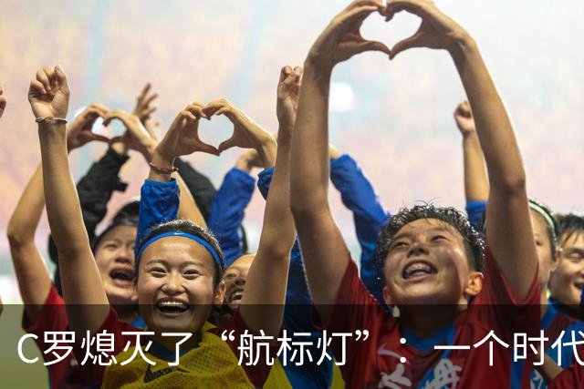 C罗熄灭了“航标灯”：一个时代结束了，但下一个时代还远未到来