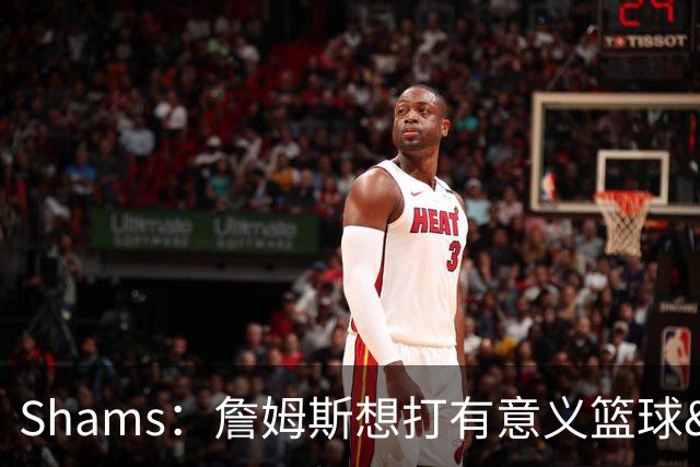 Shams：詹姆斯想打有意义篮球&每场保持竞争力 湖人近年变化巨大